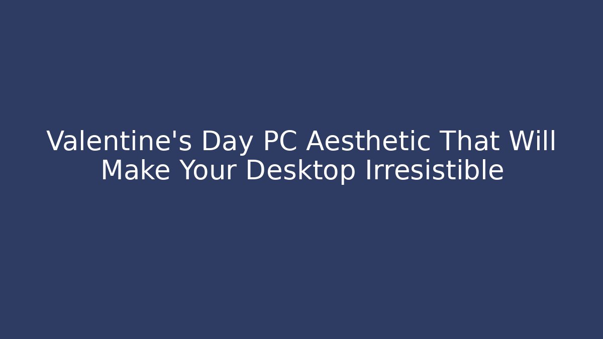 Valentine's Day PC Aesthetic That Will Make Your Desktop Irresistible