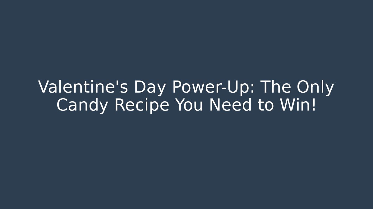 Valentine's Day Power-Up: The Only Candy Recipe You Need to Win!