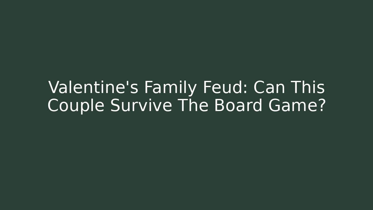Valentine's Family Feud: Can This Couple Survive The Board Game?