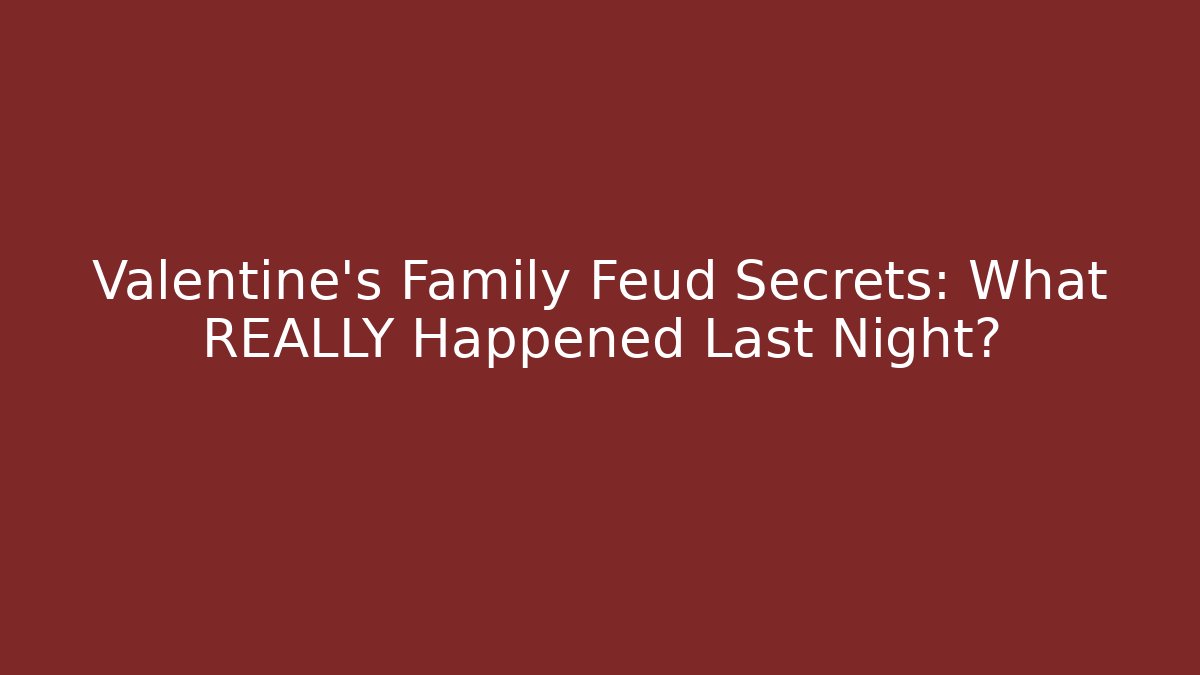 Valentine's Family Feud Secrets: What REALLY Happened Last Night?