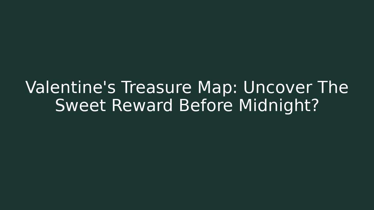 Valentine's Treasure Map: Uncover The Sweet Reward Before Midnight?