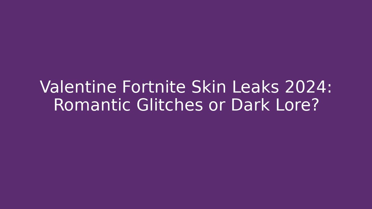 Valentine Fortnite Skin Leaks 2024: Romantic Glitches or Dark Lore?