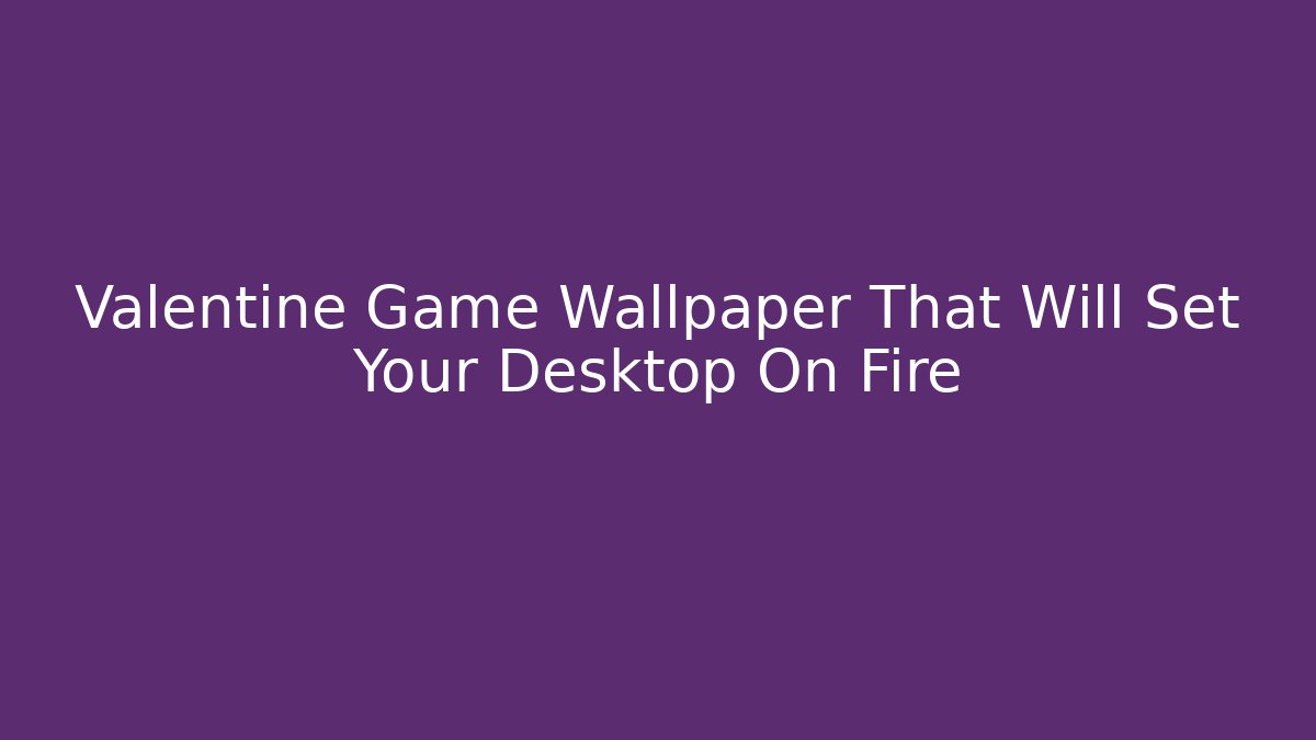 Valentine Game Wallpaper That Will Set Your Desktop On Fire