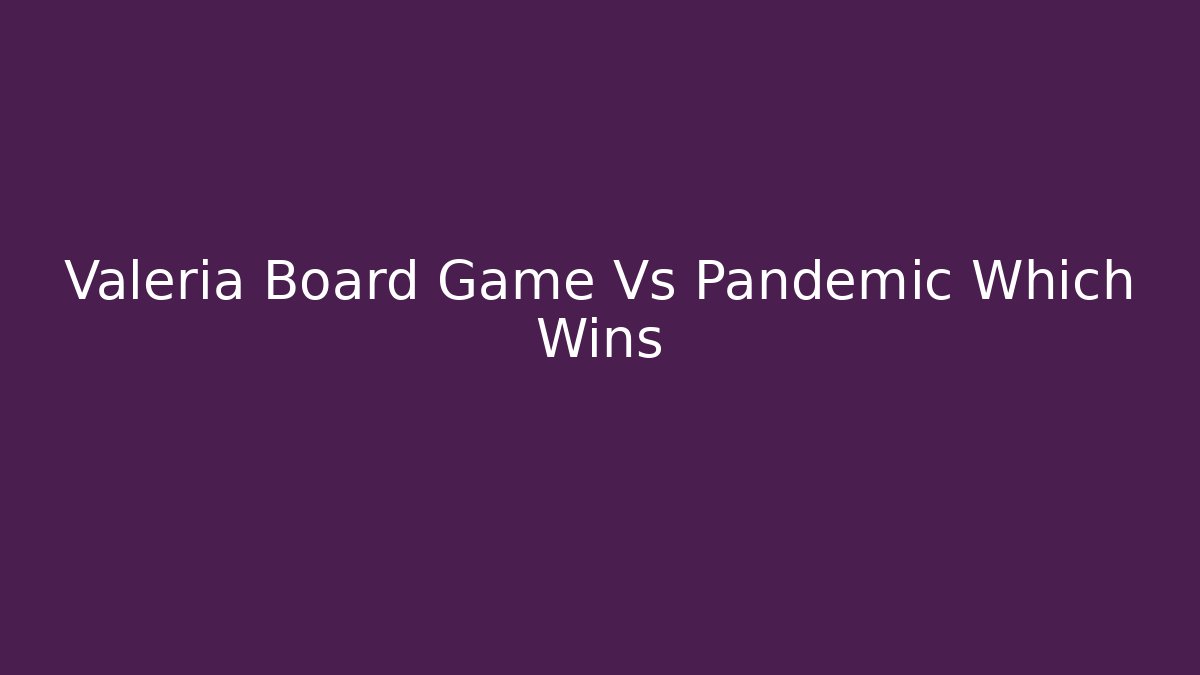 Valeria Board Game Vs Pandemic Which Wins