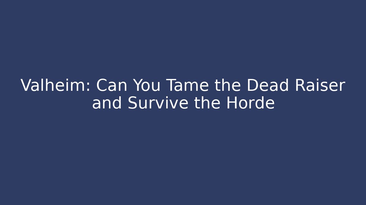 Valheim: Can You Tame the Dead Raiser and Survive the Horde