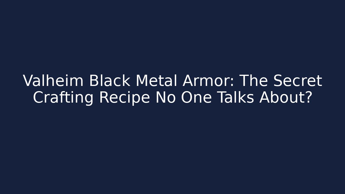 Valheim Black Metal Armor: The Secret Crafting Recipe No One Talks About?