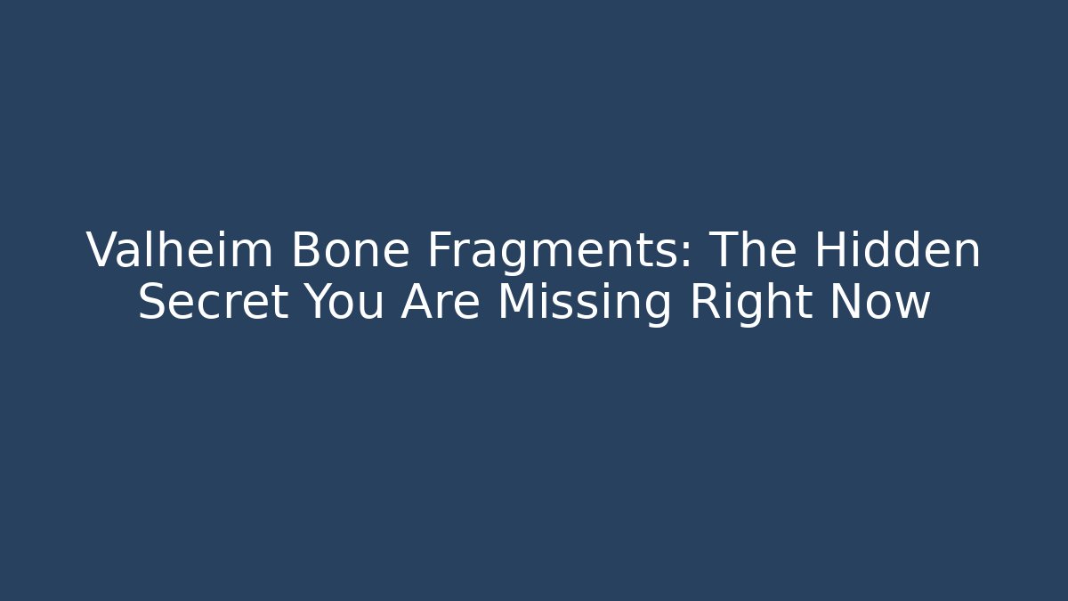 Valheim Bone Fragments: The Hidden Secret You Are Missing Right Now