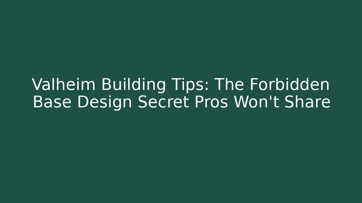 Valheim Building Tips: The Forbidden Base Design Secret Pros Won’t Share