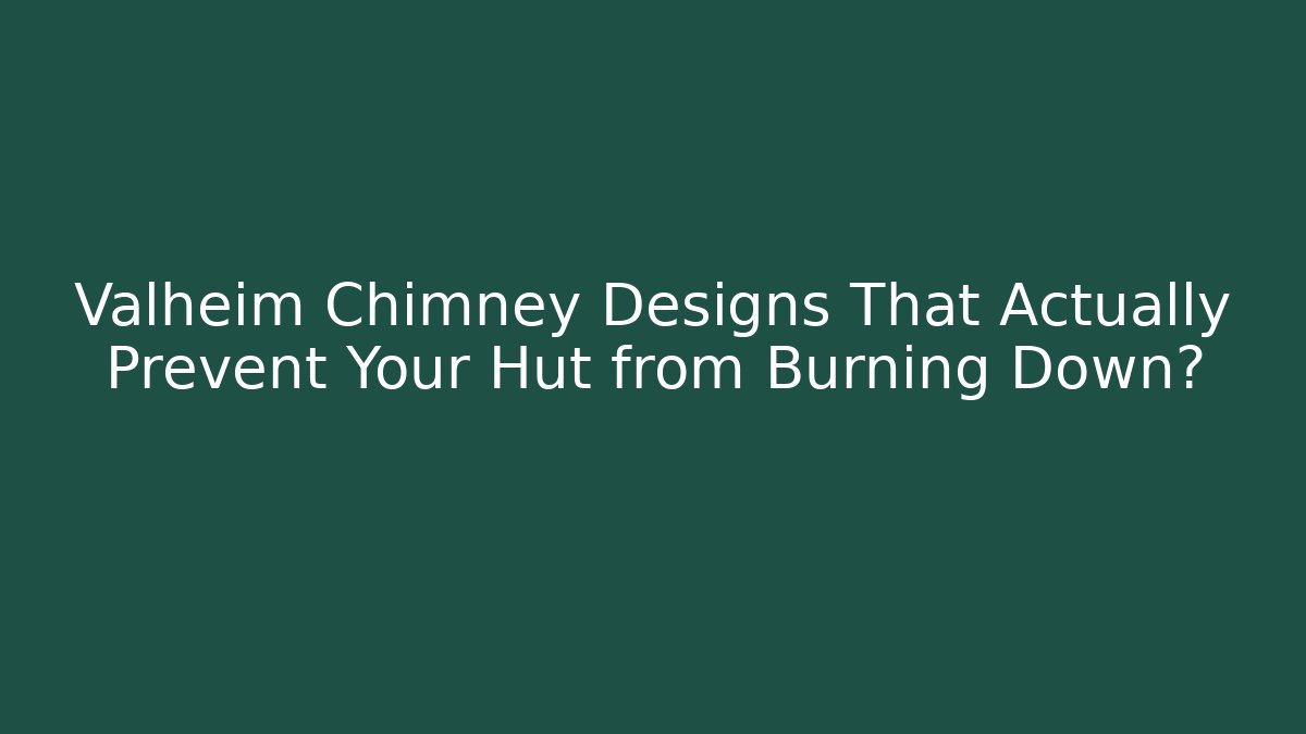 Valheim Chimney Designs That Actually Prevent Your Hut from Burning Down?