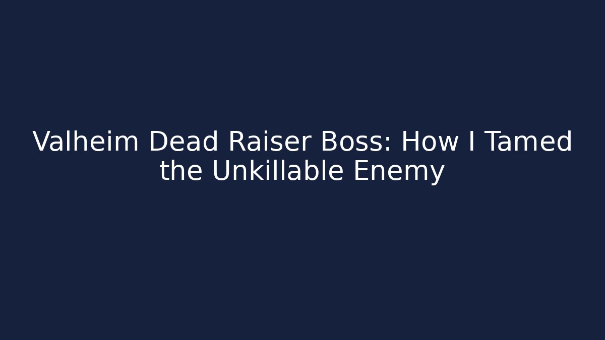 Valheim Dead Raiser Boss: How I Tamed the Unkillable Enemy
