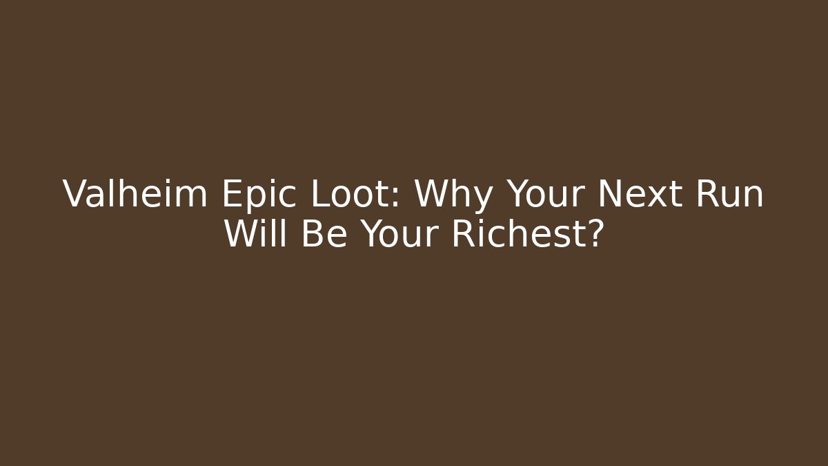 Valheim Epic Loot: Why Your Next Run Will Be Your Richest?