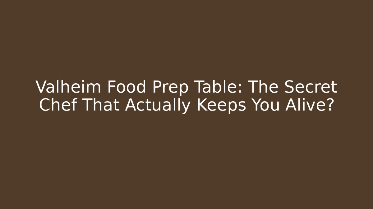 Valheim Food Prep Table: The Secret Chef That Actually Keeps You Alive?