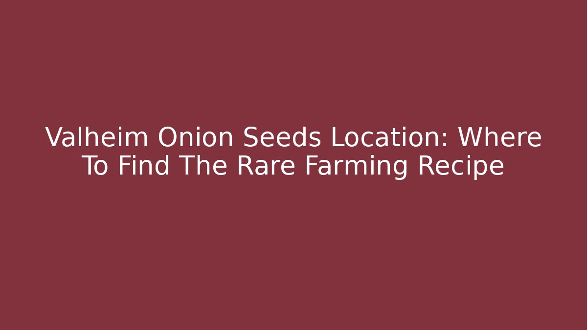 Valheim Onion Seeds Location: Where To Find The Rare Farming Recipe