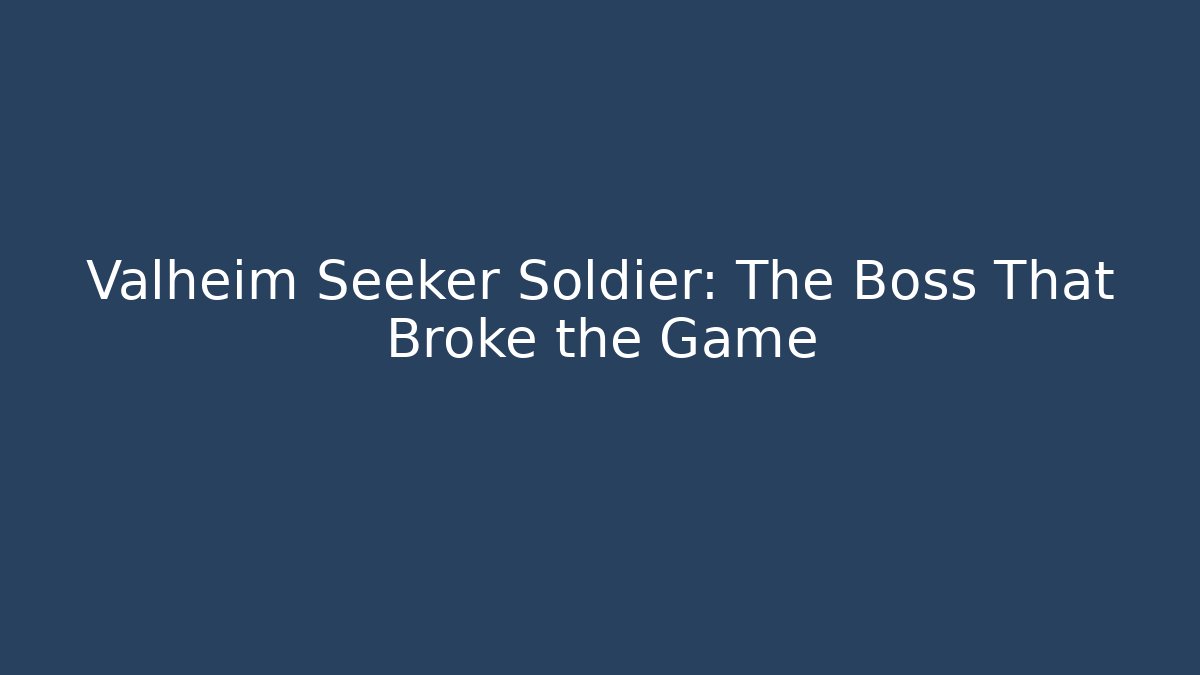 Valheim Seeker Soldier: The Boss That Broke the Game