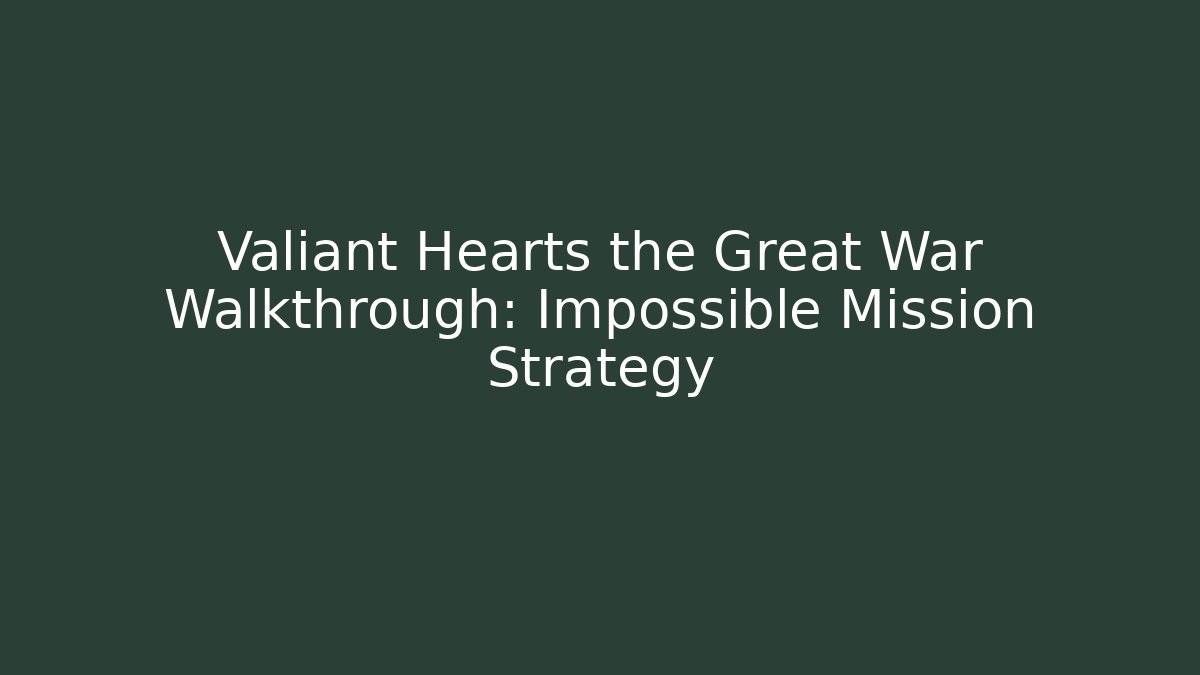 Valiant Hearts the Great War Walkthrough: Impossible Mission Strategy