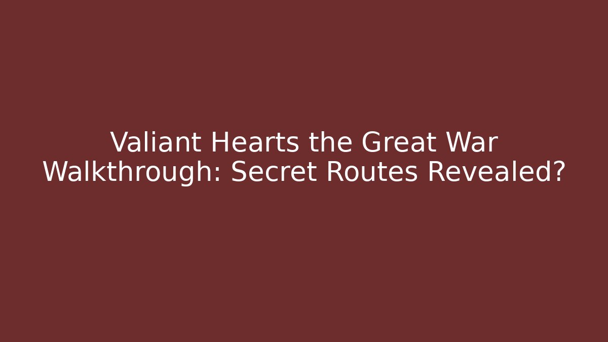 Valiant Hearts the Great War Walkthrough: Secret Routes Revealed?