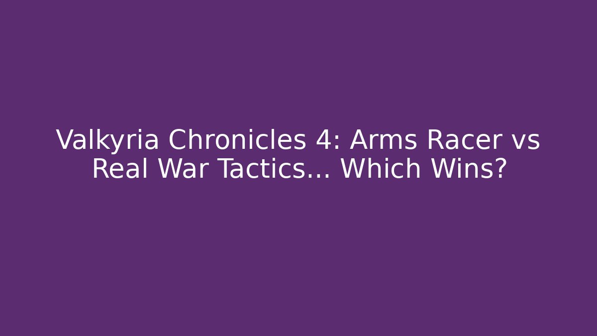 Valkyria Chronicles 4: Arms Racer vs Real War Tactics… Which Wins?