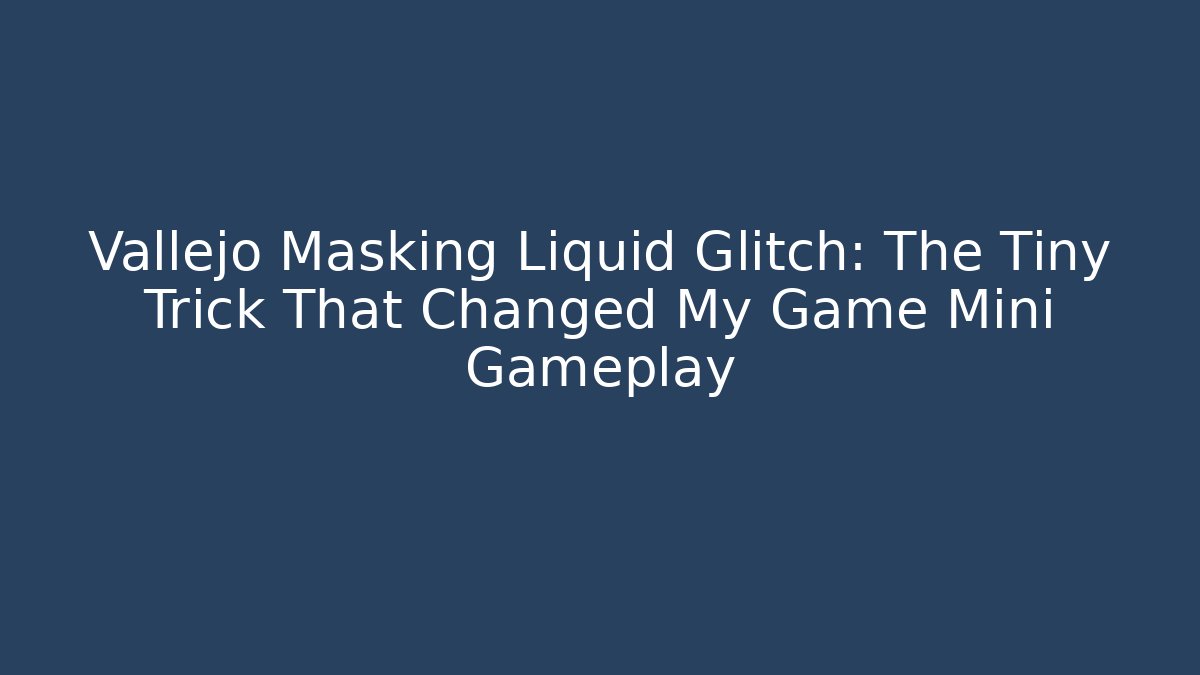 Vallejo Masking Liquid Glitch: The Tiny Trick That Changed My Game Mini Gameplay