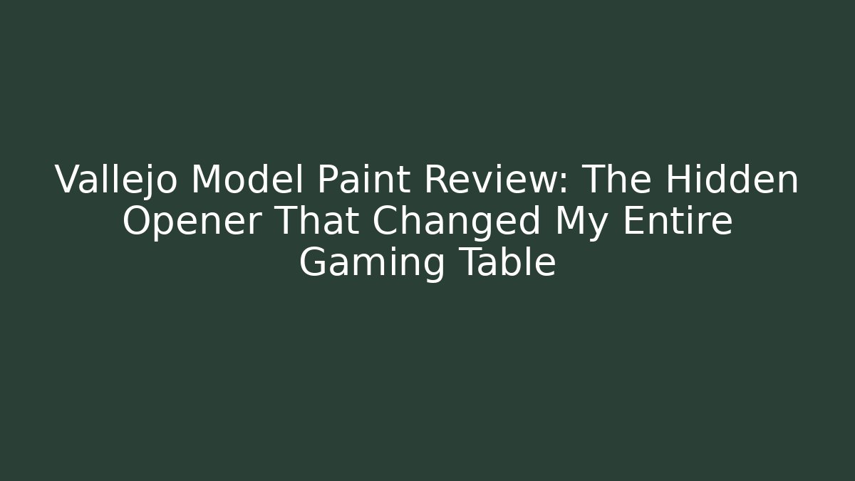 Vallejo Model Paint Review: The Hidden Opener That Changed My Entire Gaming Table