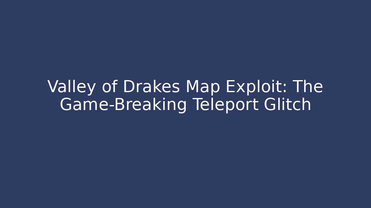 Valley of Drakes Map Exploit: The Game-Breaking Teleport Glitch