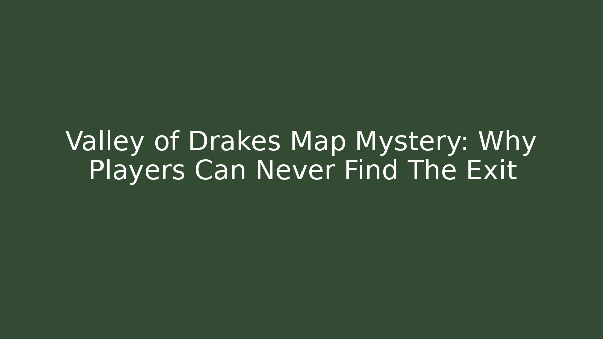 Valley of Drakes Map Mystery: Why Players Can Never Find The Exit