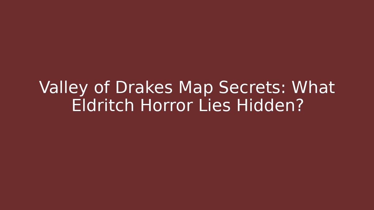 Valley of Drakes Map Secrets: What Eldritch Horror Lies Hidden?