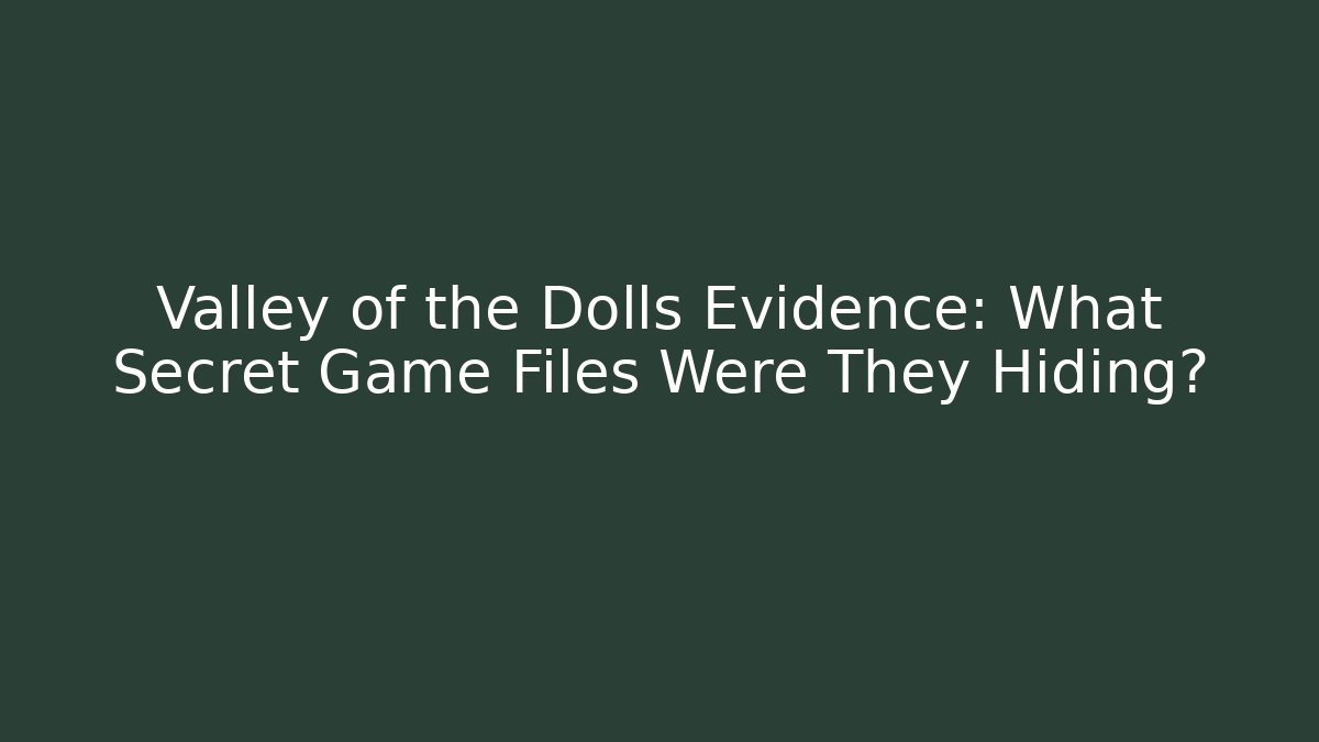 Valley of the Dolls Evidence: What Secret Game Files Were They Hiding?