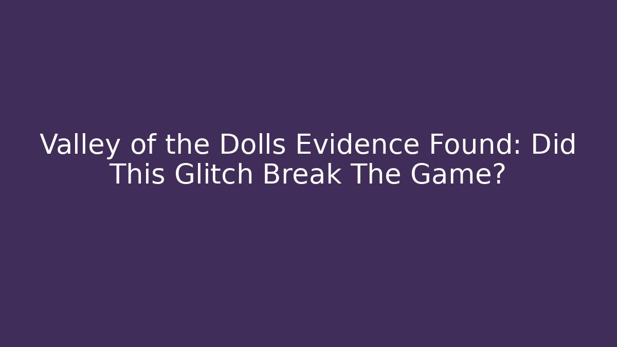 Valley of the Dolls Evidence Found: Did This Glitch Break The Game?