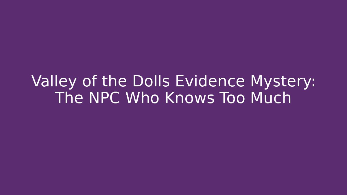 Valley of the Dolls Evidence Mystery: The NPC Who Knows Too Much