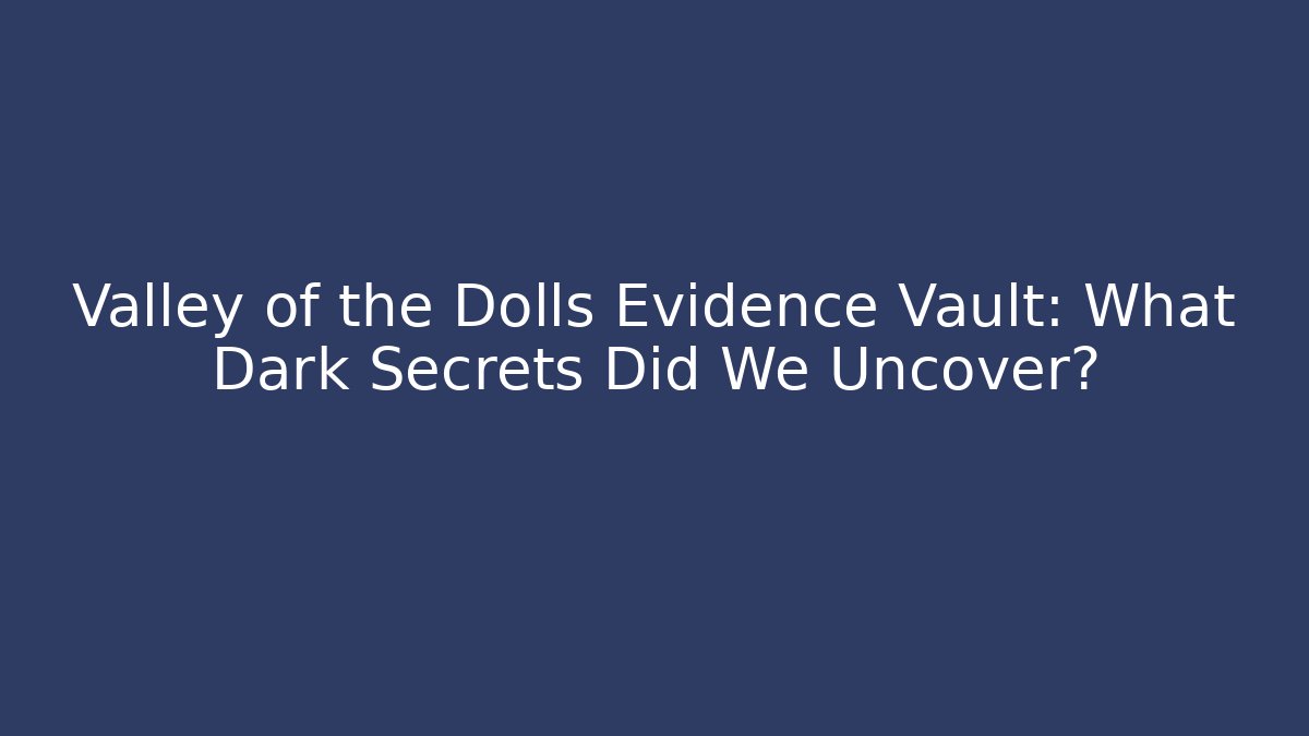 Valley of the Dolls Evidence Vault: What Dark Secrets Did We Uncover?
