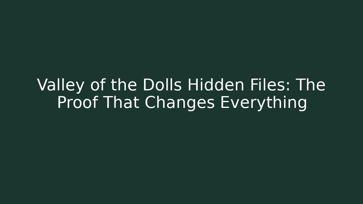 Valley of the Dolls Hidden Files: The Proof That Changes Everything