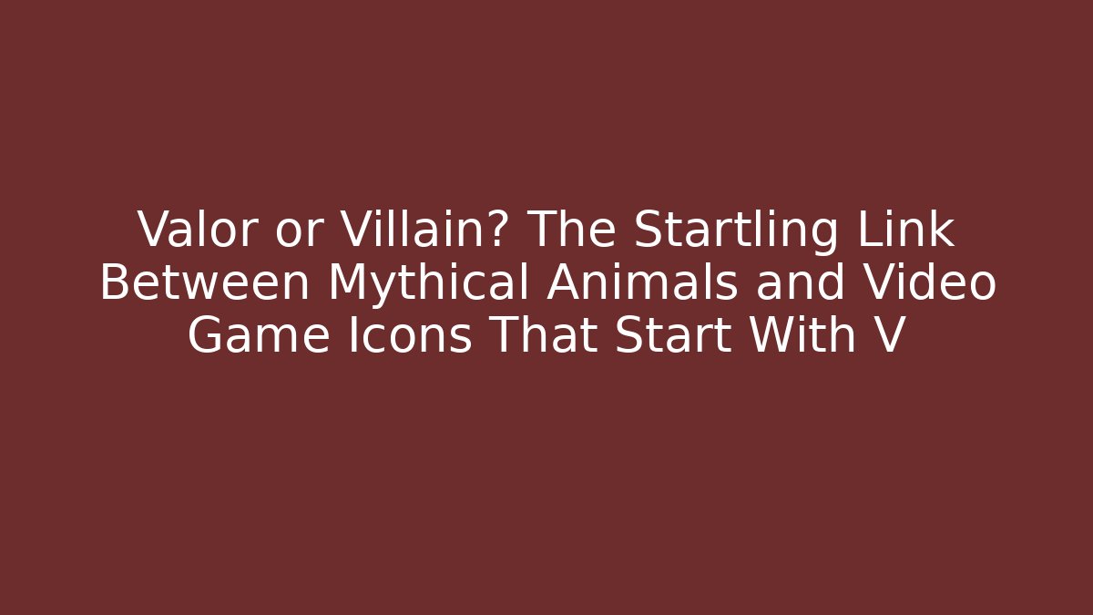 Valor or Villain? The Startling Link Between Mythical Animals and Video Game Icons That Start With V