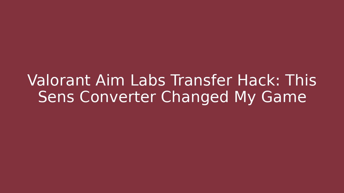 Valorant Aim Labs Transfer Hack: This Sens Converter Changed My Game