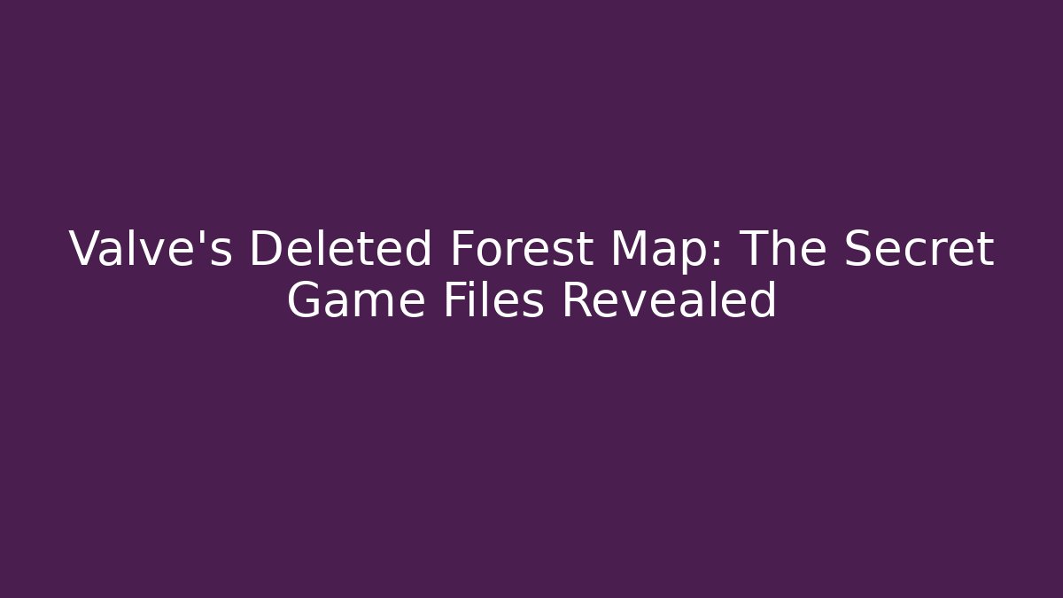 Valve’s Deleted Forest Map: The Secret Game Files Revealed