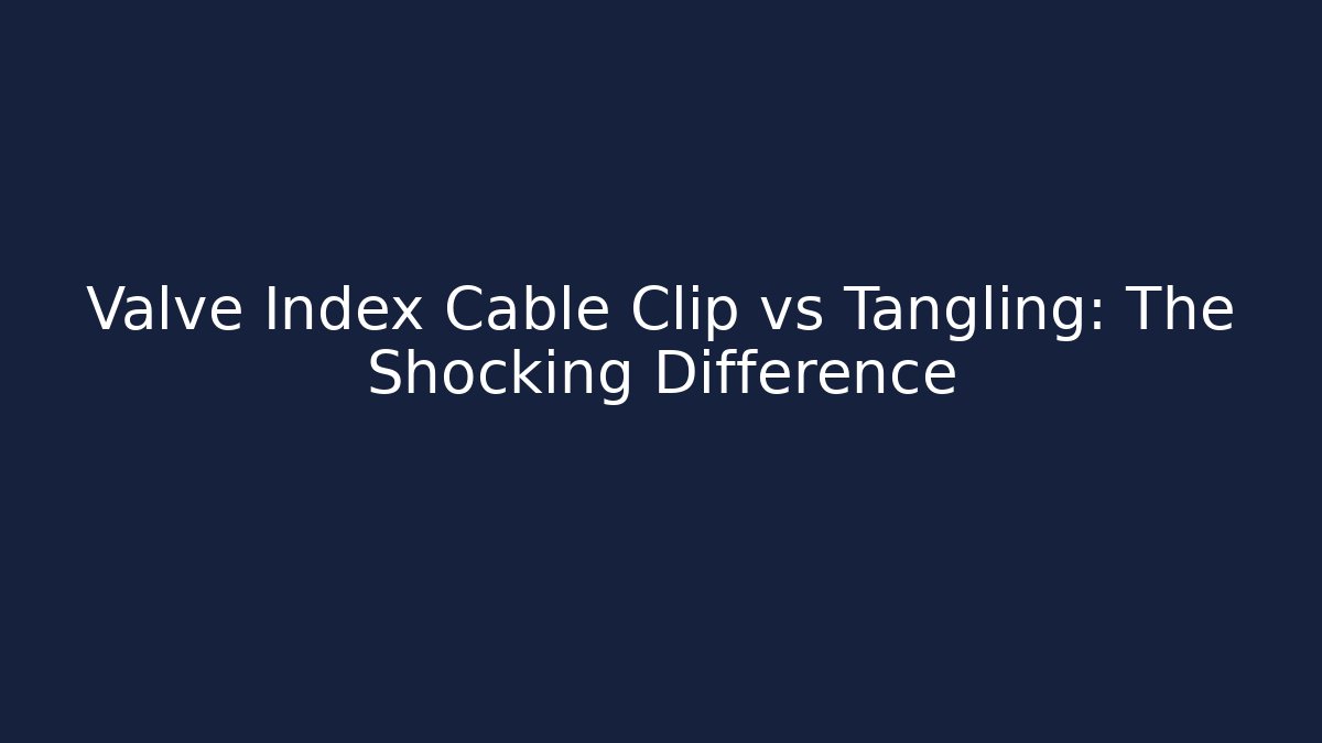 Valve Index Cable Clip vs Tangling: The Shocking Difference - Create More Assets