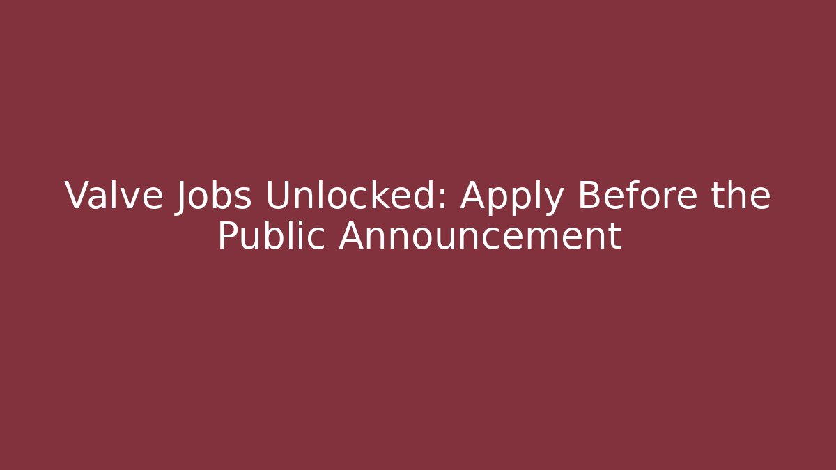 Valve Jobs Unlocked: Apply Before the Public Announcement