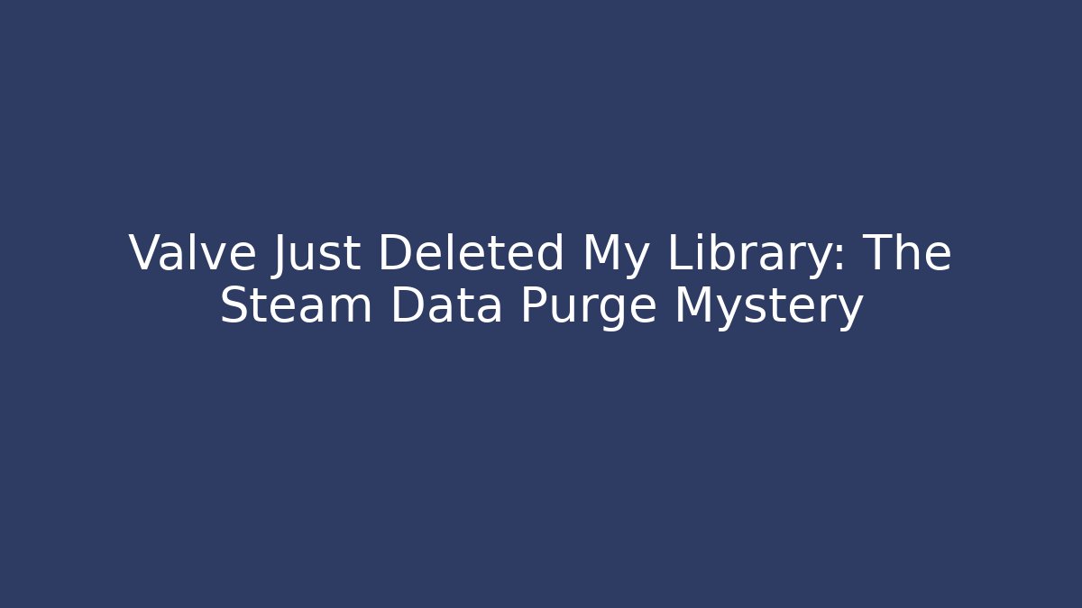 Valve Just Deleted My Library: The Steam Data Purge Mystery