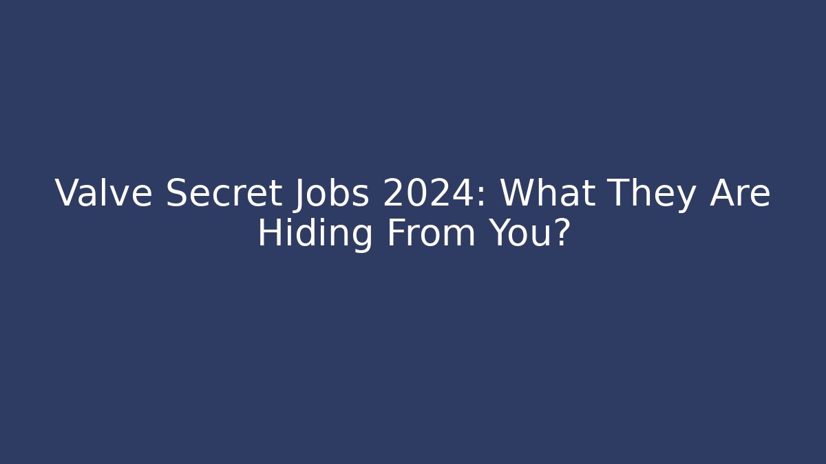 Valve Secret Jobs 2024: What They Are Hiding From You?