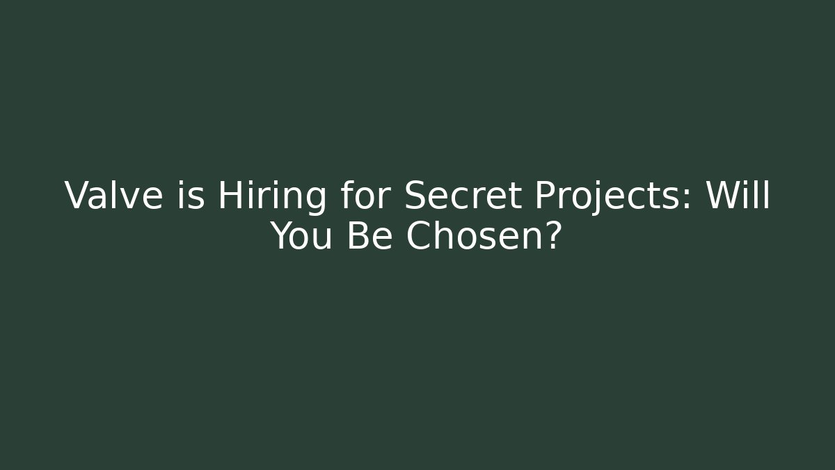 Valve is Hiring for Secret Projects: Will You Be Chosen?