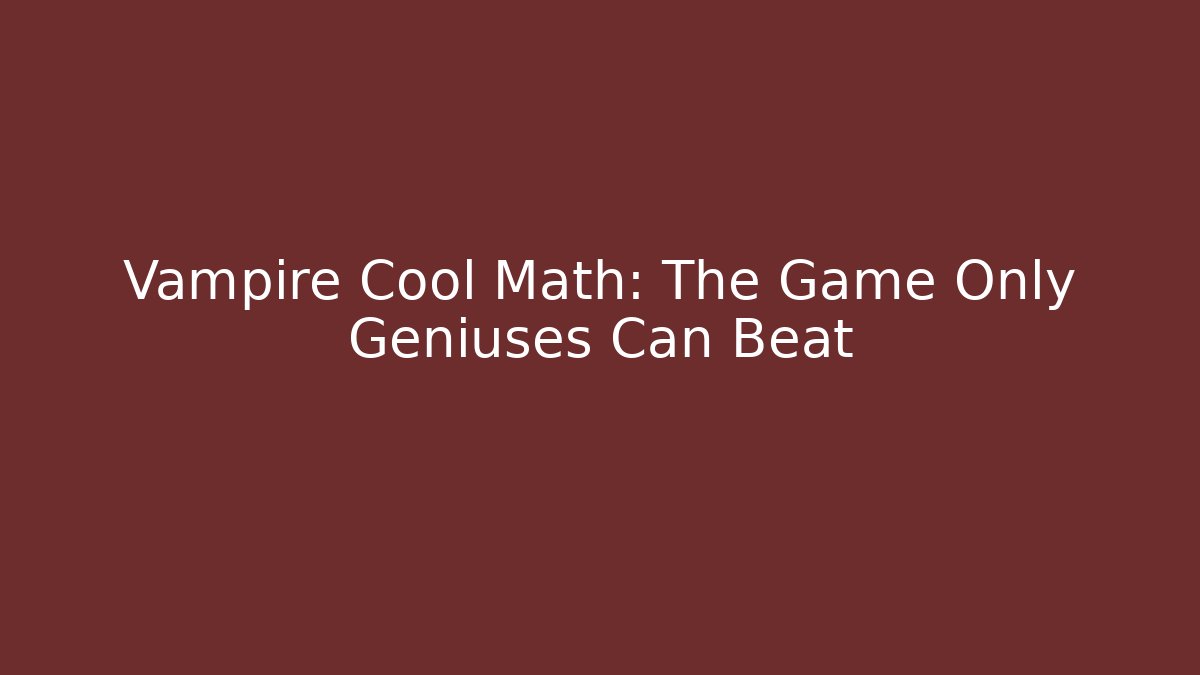 Vampire Cool Math: The Game Only Geniuses Can Beat - Create More Assets