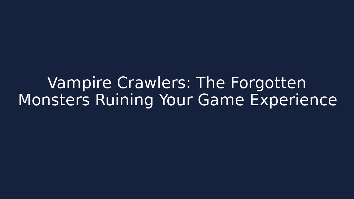 Vampire Crawlers: The Forgotten Monsters Ruining Your Game Experience