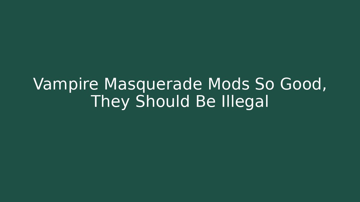 Vampire Masquerade Mods So Good, They Should Be Illegal