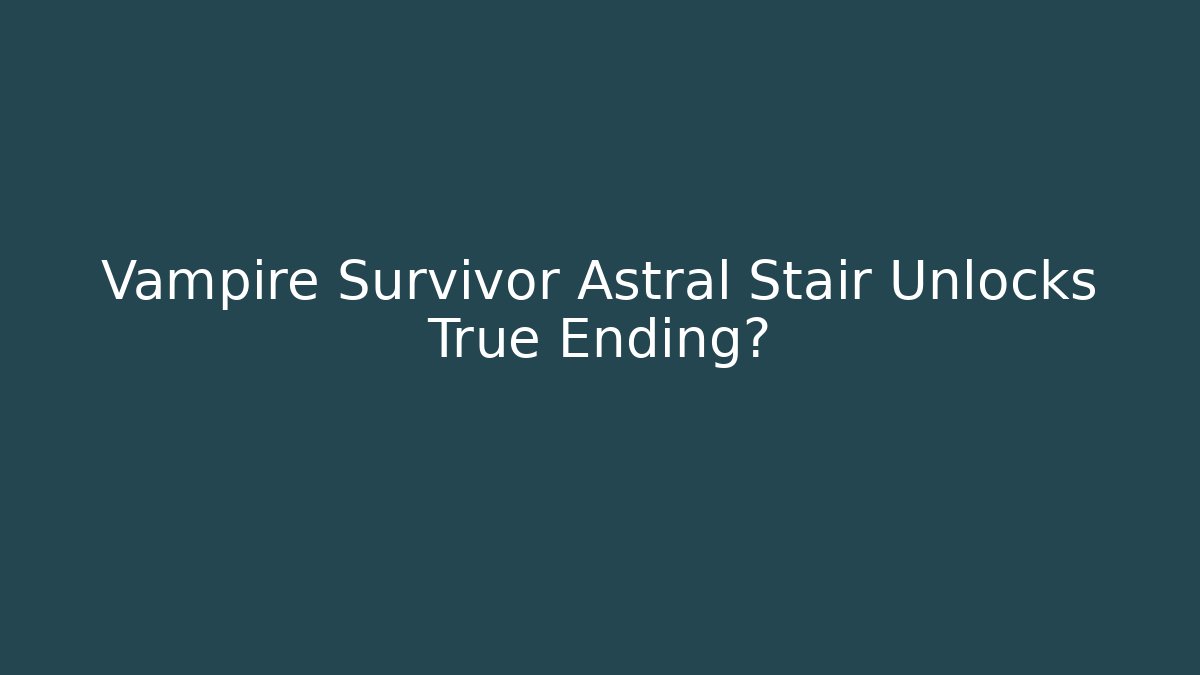Vampire Survivor Astral Stair Unlocks True Ending?