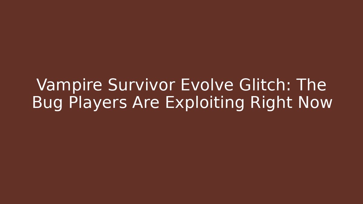 Vampire Survivor Evolve Glitch: The Bug Players Are Exploiting Right Now - Create More Assets