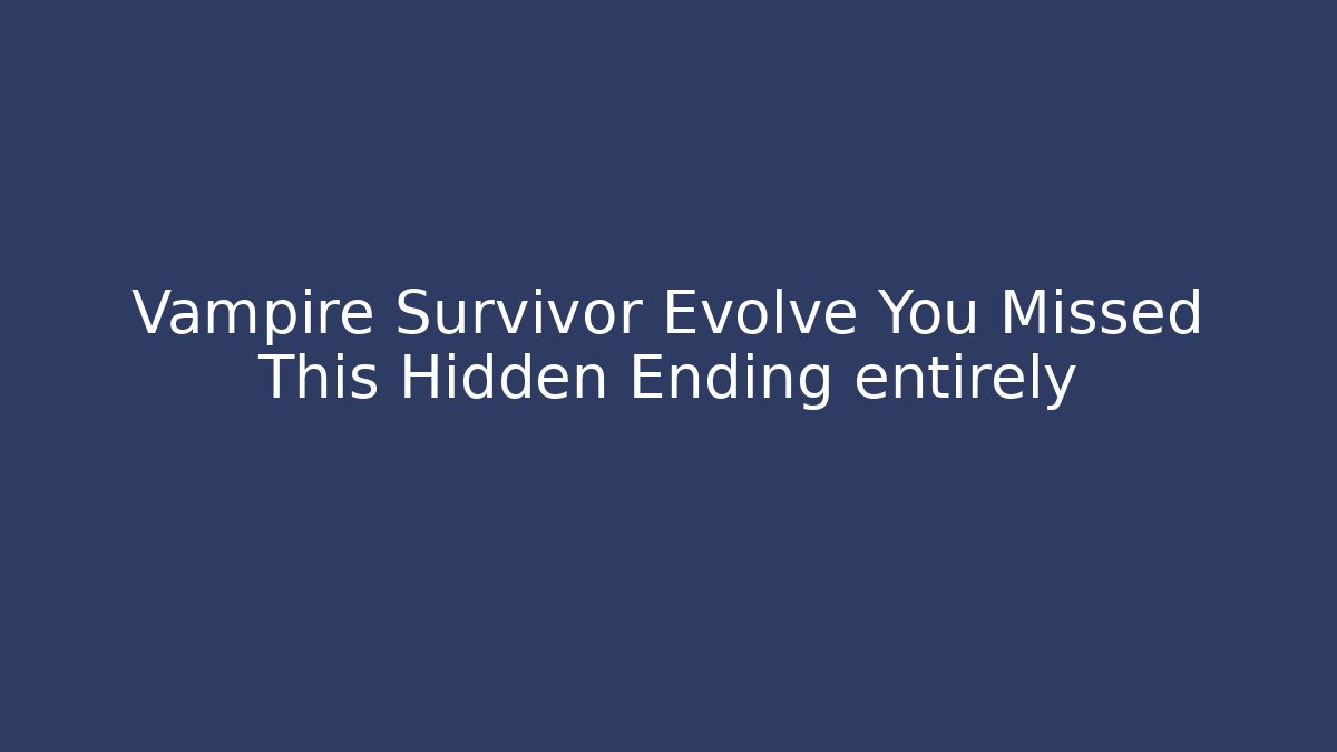 Vampire Survivor Evolve You Missed This Hidden Ending entirely