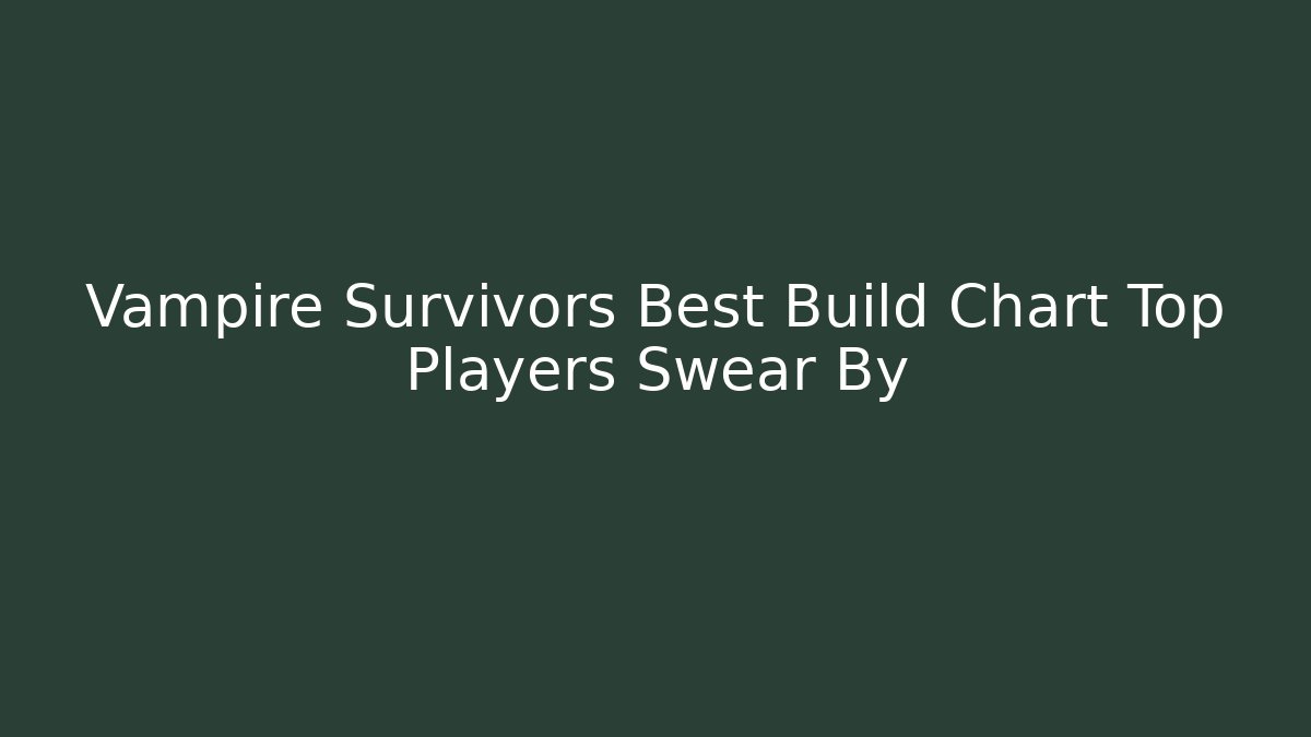 Vampire Survivors Best Build Chart Top Players Swear By