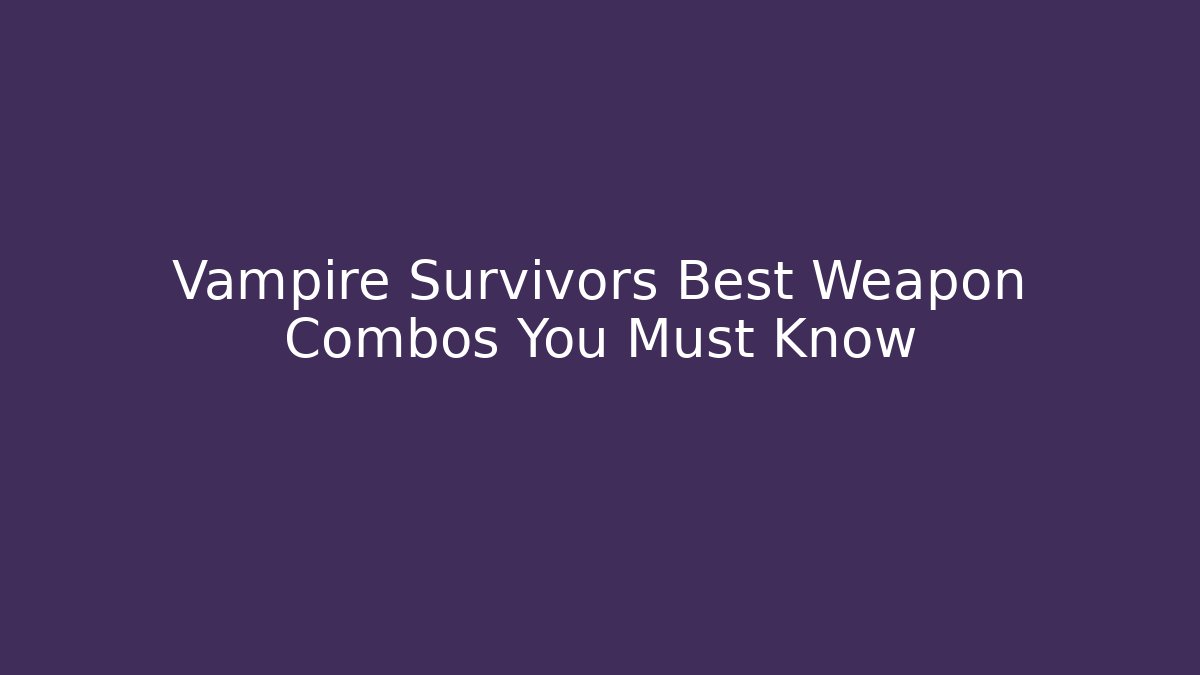 Vampire Survivors Best Weapon Combos You Must Know
