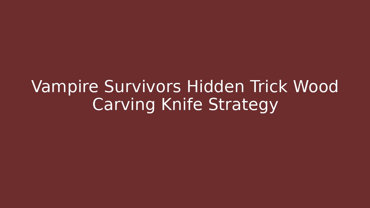 Vampire Survivors Hidden Trick Wood Carving Knife Strategy