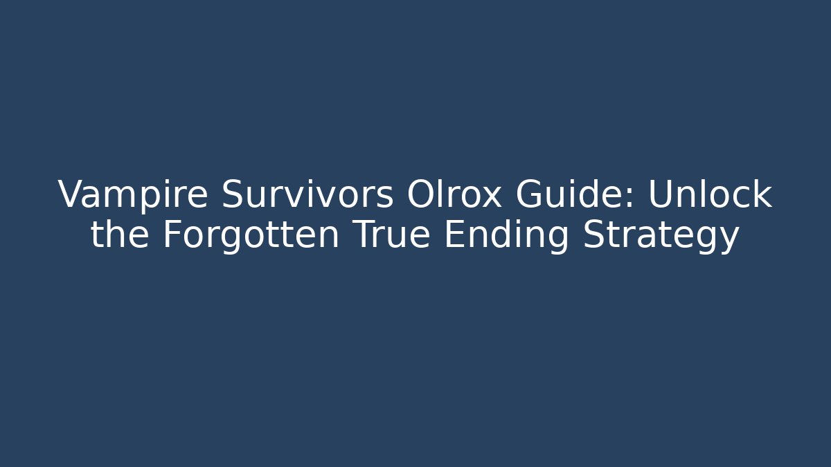 Vampire Survivors Olrox Guide: Unlock the Forgotten True Ending Strategy