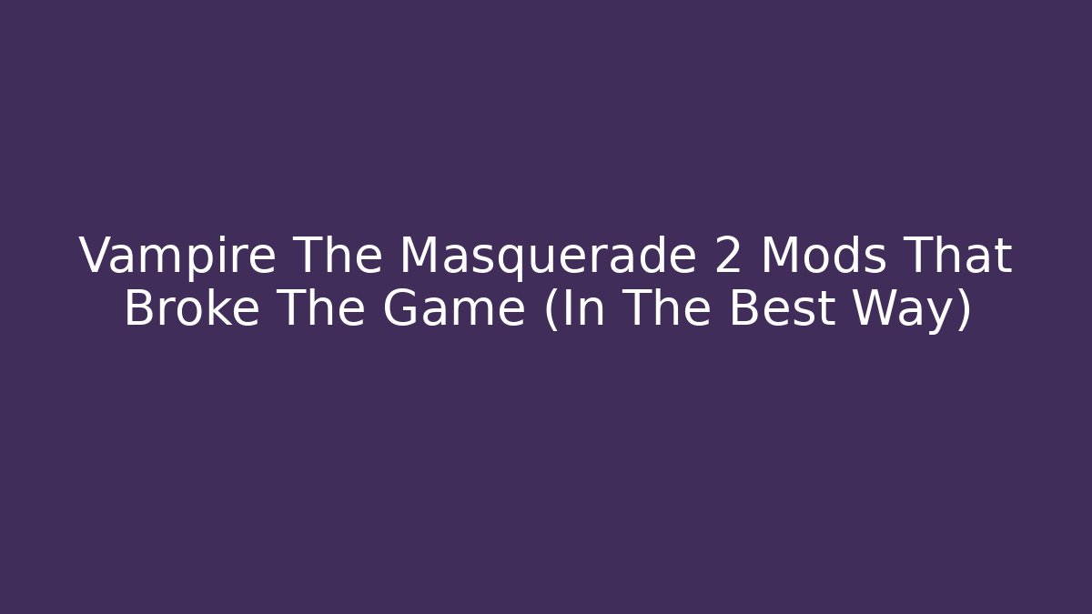 Vampire The Masquerade 2 Mods That Broke The Game (In The Best Way)